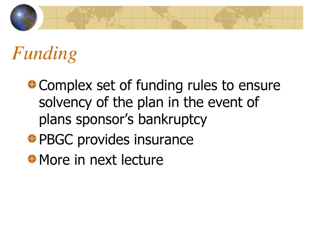 Funding Complex set of funding rules to ensure solvency of the plan in the event of plans sponsor’s bankruptcy.