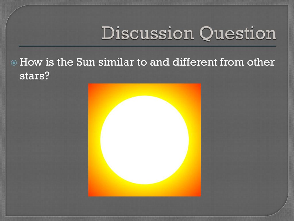 Discussion Question How is the Sun similar to and different from other stars