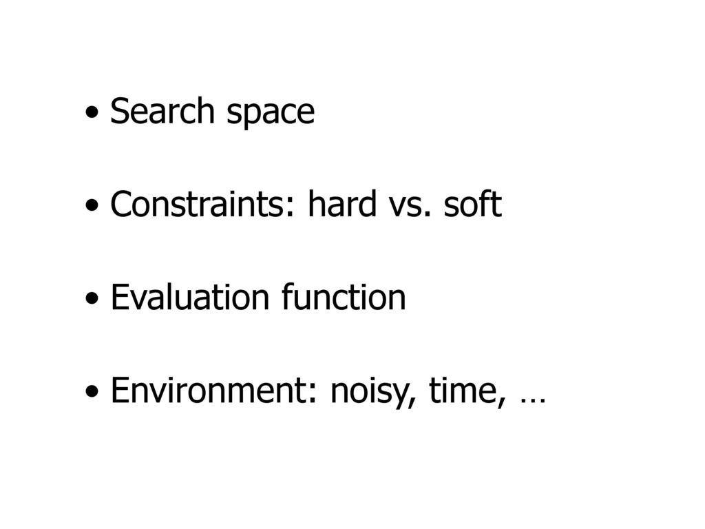Search space Constraints: hard vs. soft Evaluation function Environment: noisy, time, …