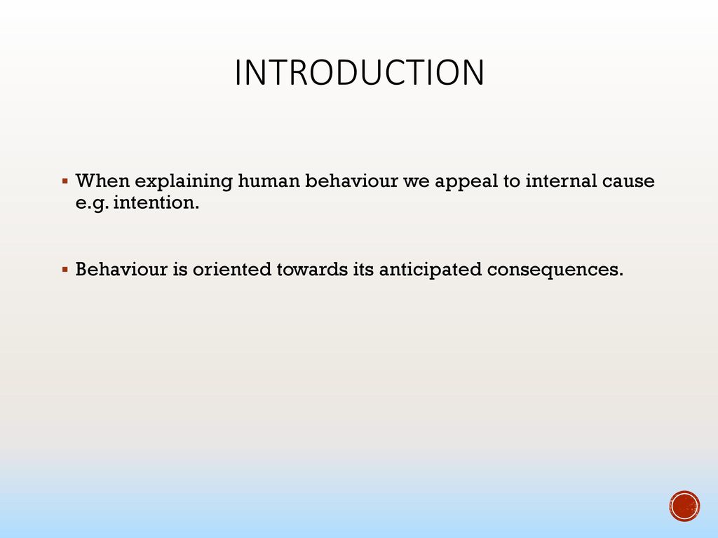 INTRODUCTION When explaining human behaviour we appeal to internal cause e.g. intention.