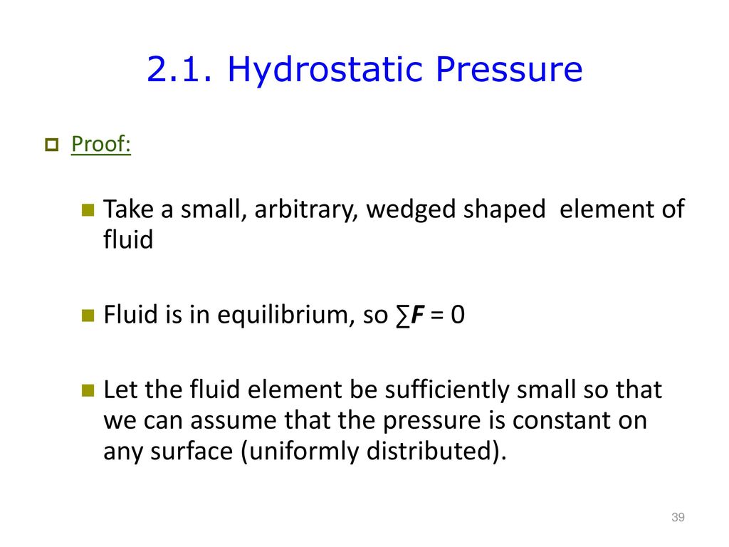 2.1. Hydrostatic Pressure Proof: Take a small, arbitrary, wedged shaped element of fluid. Fluid is in equilibrium, so ∑F = 0.