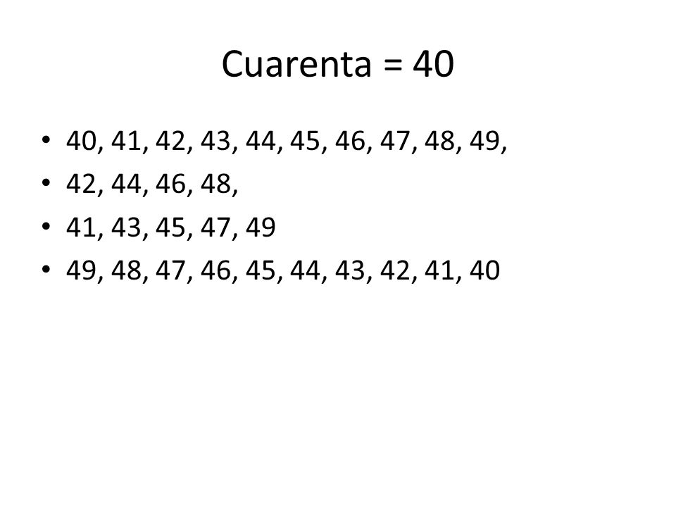 Cuarenta = 40 40, 41, 42, 43, 44, 45, 46, 47, 48, 49, 42, 44, 46, 48, 41, 43, 45, 47, 49.