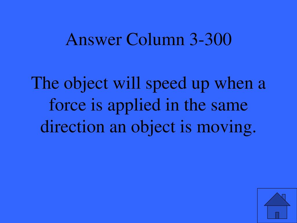 Answer Column The object will speed up when a force is applied in the same direction an object is moving.