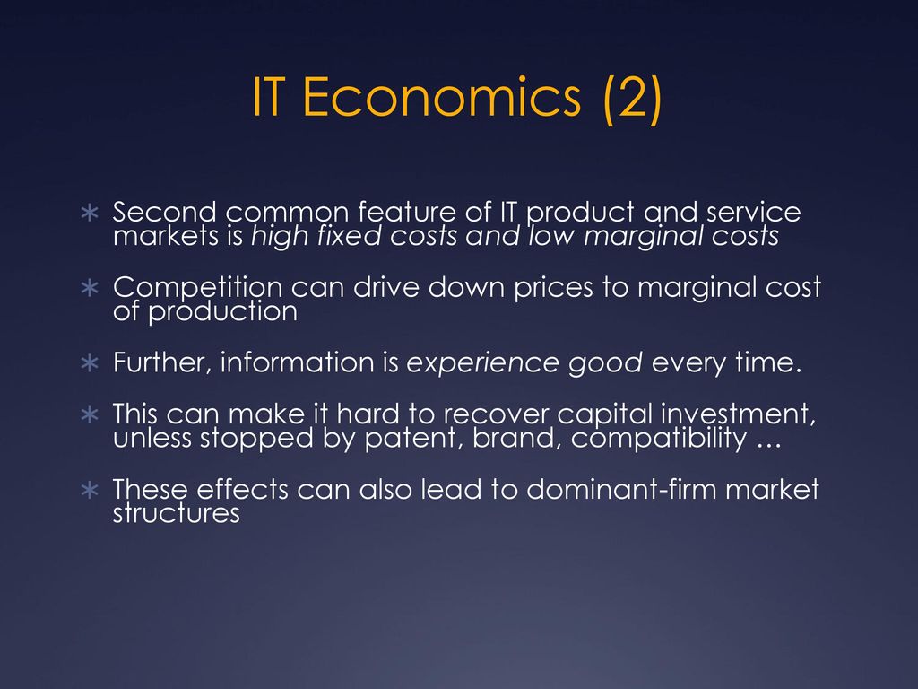 IT Economics (2) Second common feature of IT product and service markets is high fixed costs and low marginal costs.