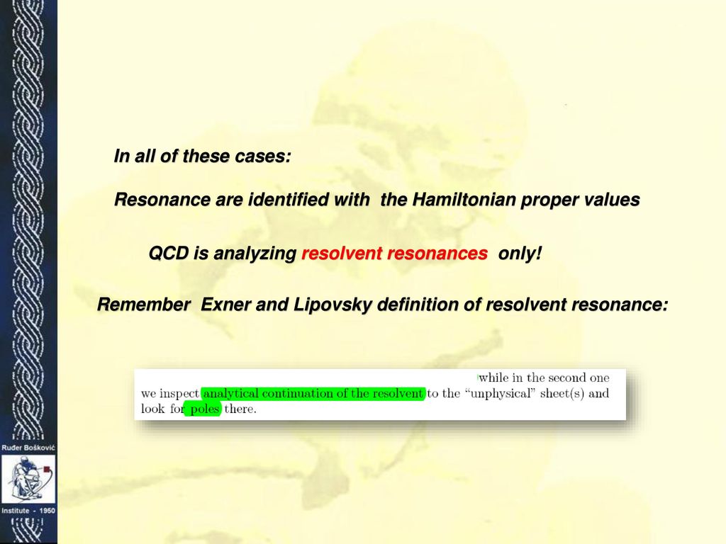 In all of these cases: Resonance are identified with the Hamiltonian proper values. QCD is analyzing resolvent resonances only!