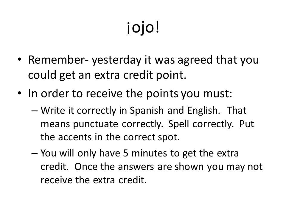¡ojo! Remember- yesterday it was agreed that you could get an extra credit point. In order to receive the points you must: