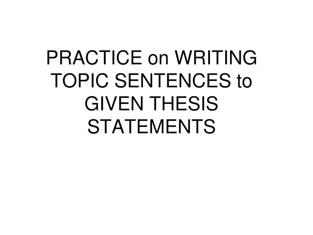 PRACTICE On WRITING TOPIC SENTENCES To GIVEN THESIS STATEMENTS Ppt practice-on-writing-topic-sentences-to-given-thesis-statements-ppt
