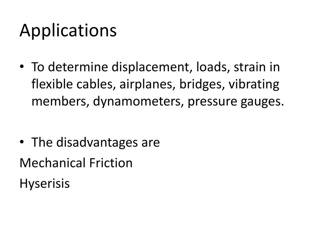 Applications To determine displacement, loads, strain in flexible cables, airplanes, bridges, vibrating members, dynamometers, pressure gauges.