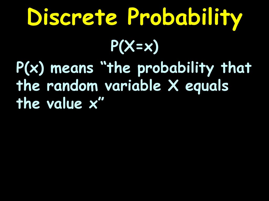 Discrete Probability P(X=x) P(x) means the probability that the random variable X equals the value x