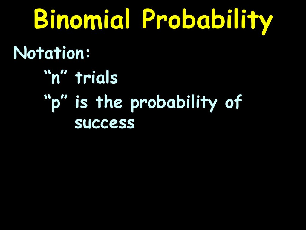 Binomial Probability Notation: n trials p is the probability of success