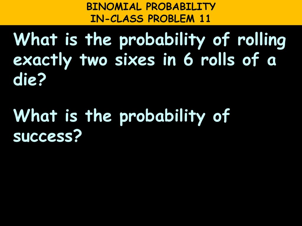 BINOMIAL PROBABILITY IN-CLASS PROBLEM 11.