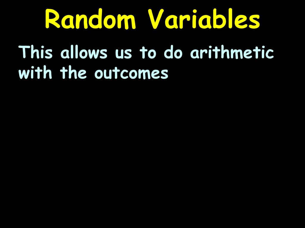 Random Variables This allows us to do arithmetic with the outcomes