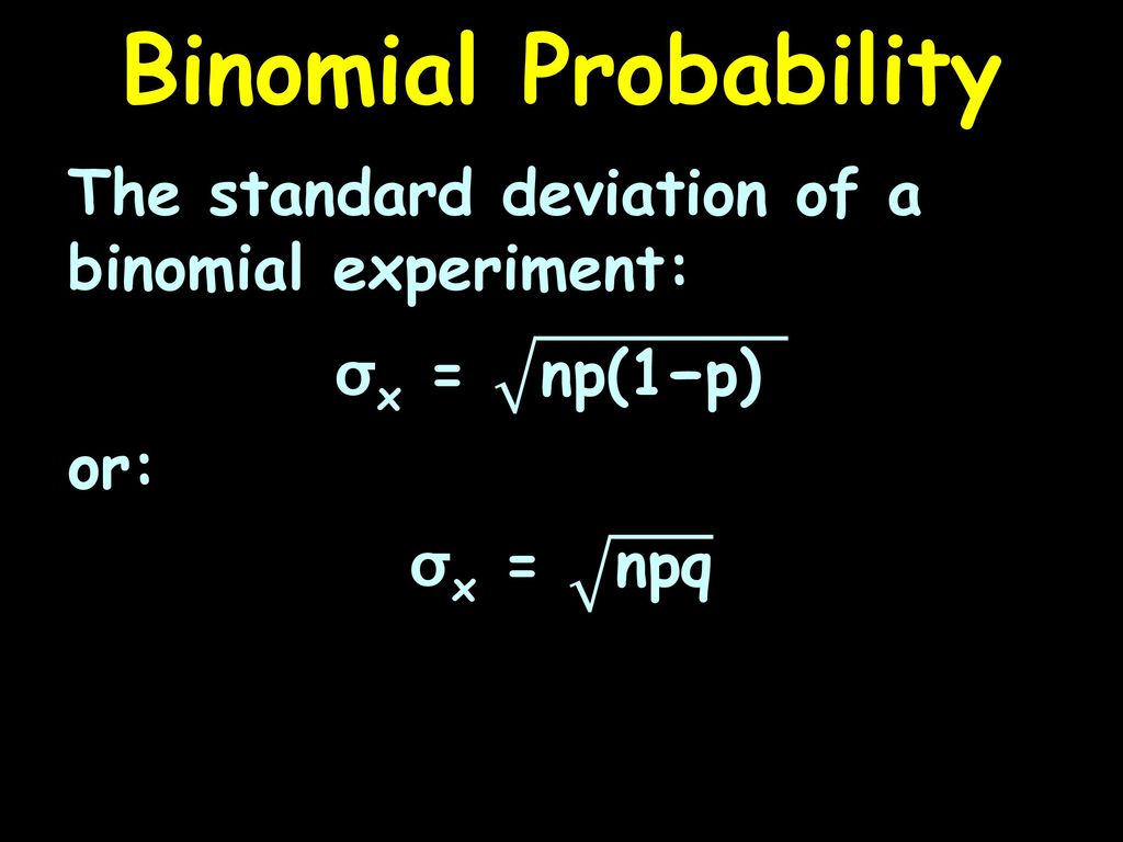 Binomial Probability The standard deviation of a binomial experiment: σx = np(1−p) or: σx = npq