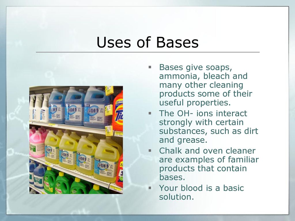 Uses of Bases Bases give soaps, ammonia, bleach and many other cleaning products some of their useful properties.
