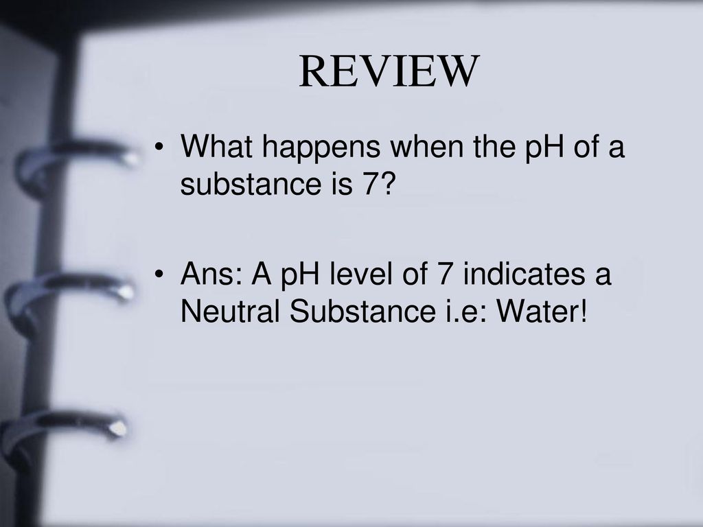 REVIEW What happens when the pH of a substance is 7
