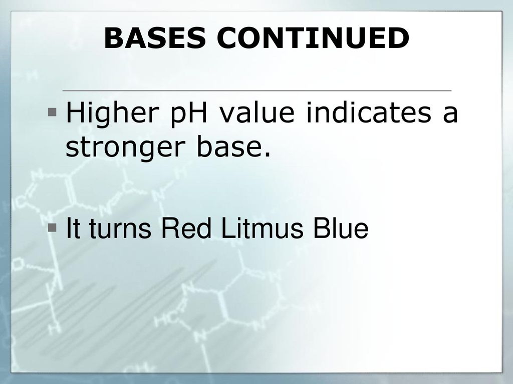 Bases Continued Higher pH value indicates a stronger base. It turns Red Litmus Blue