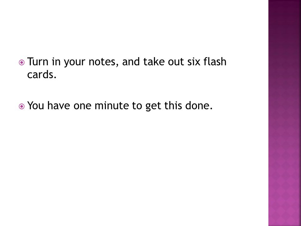 Turn in your notes, and take out six flash cards.