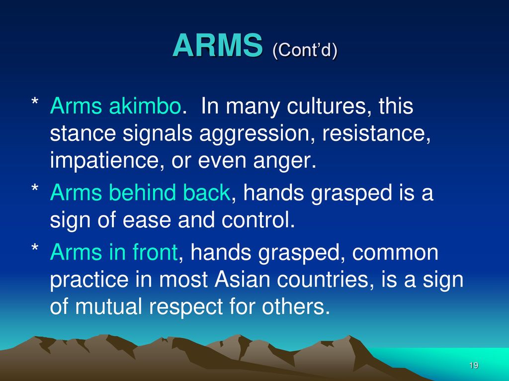 ARMS (Cont’d) Arms akimbo. In many cultures, this stance signals aggression, resistance, impatience, or even anger.