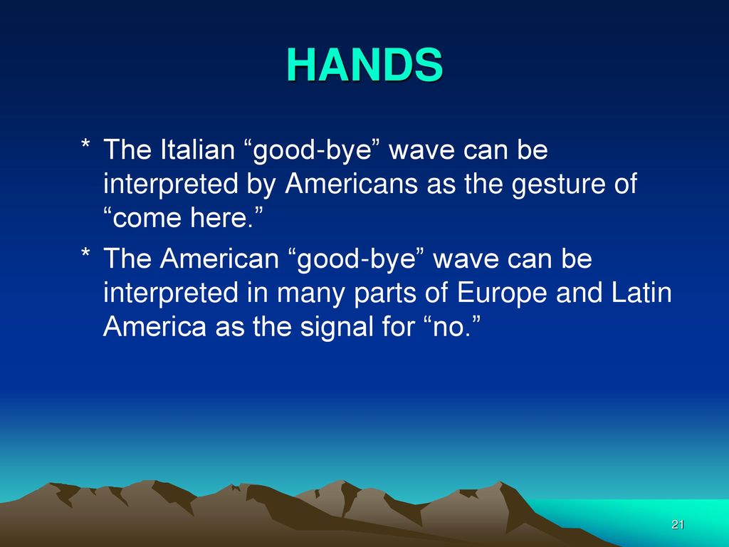 HANDS The Italian good-bye wave can be interpreted by Americans as the gesture of come here.