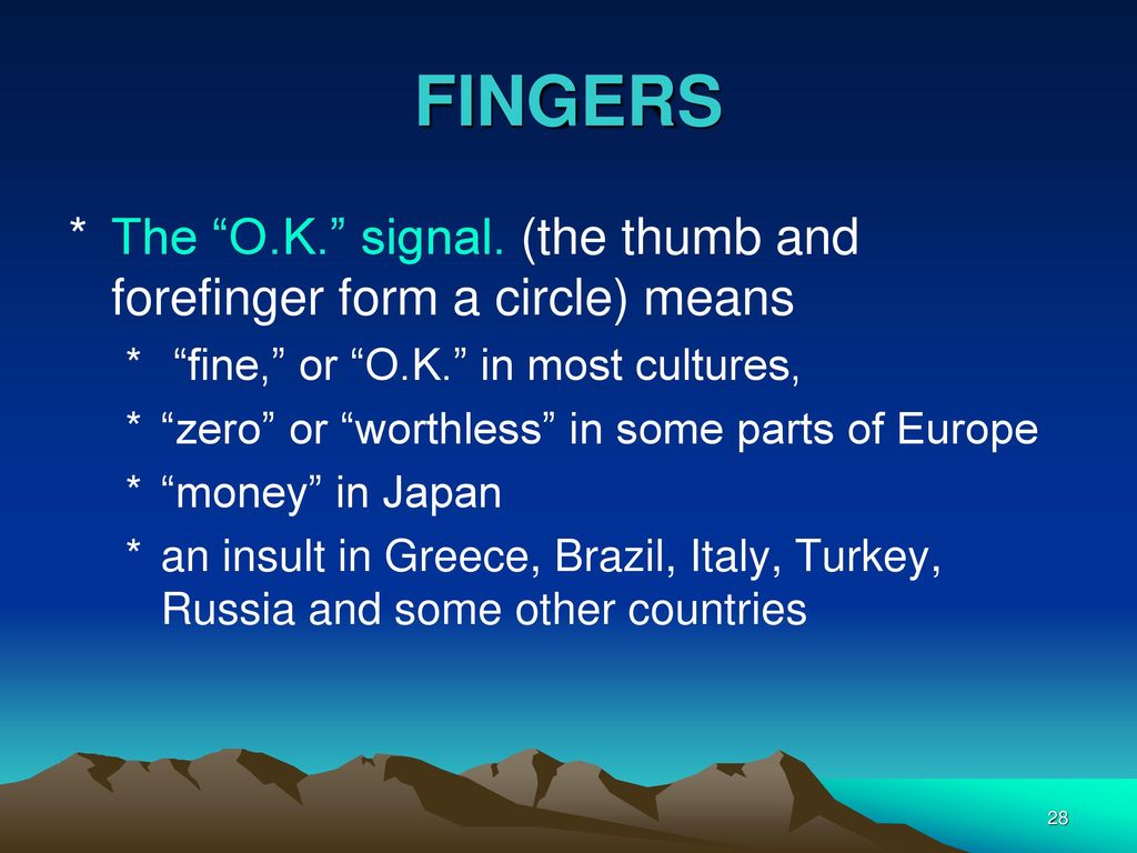 FINGERS The O.K. signal. (the thumb and forefinger form a circle) means. fine, or O.K. in most cultures,