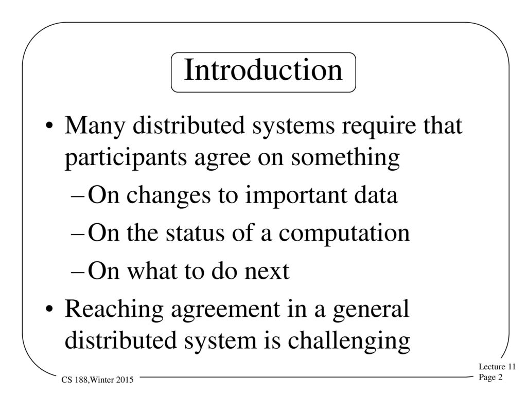 Introduction Many distributed systems require that participants agree on something. On changes to important data.