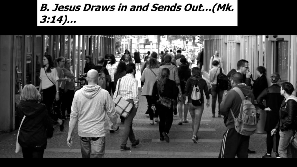 B. Jesus Draws in and Sends Out…(Mk. 3:14)…
