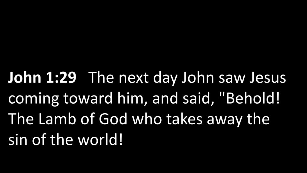 John 1:29 The next day John saw Jesus coming toward him, and said, Behold.