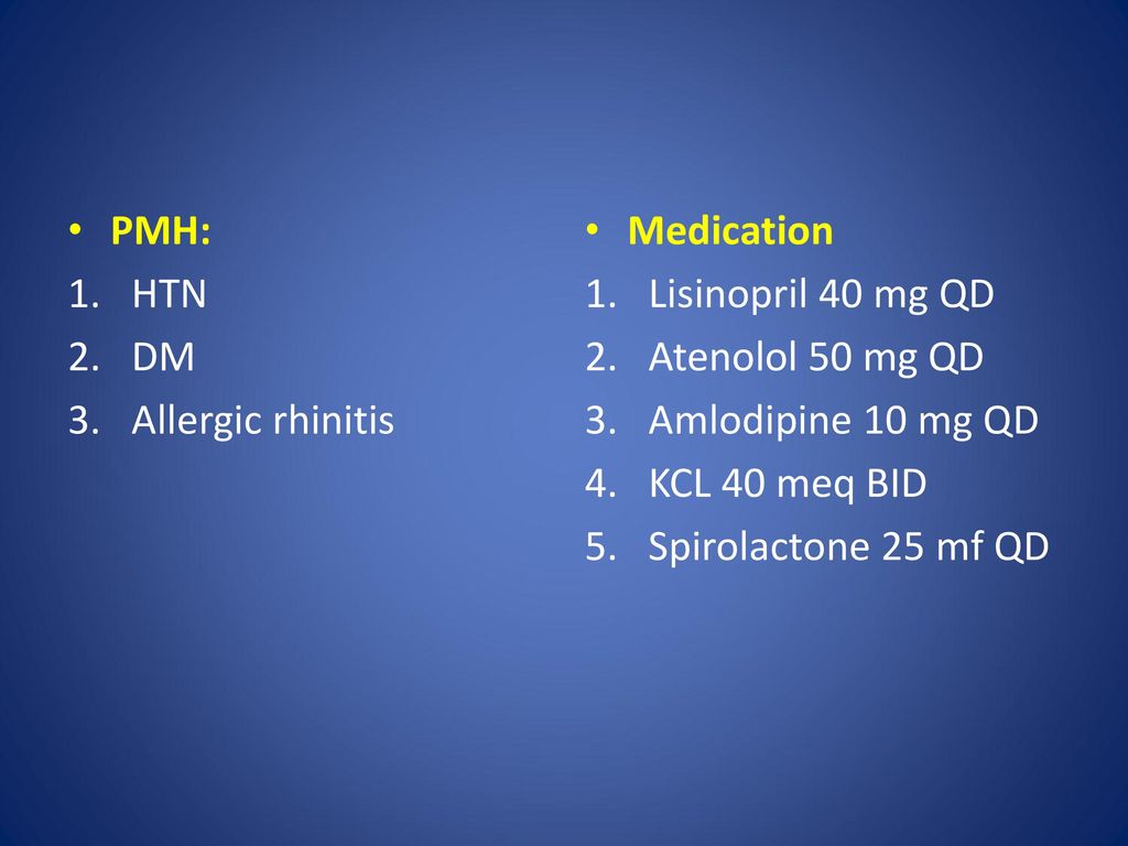 PMH: HTN. DM. Allergic rhinitis. Medication. Lisinopril 40 mg QD. Atenolol 50 mg QD. Amlodipine 10 mg QD.