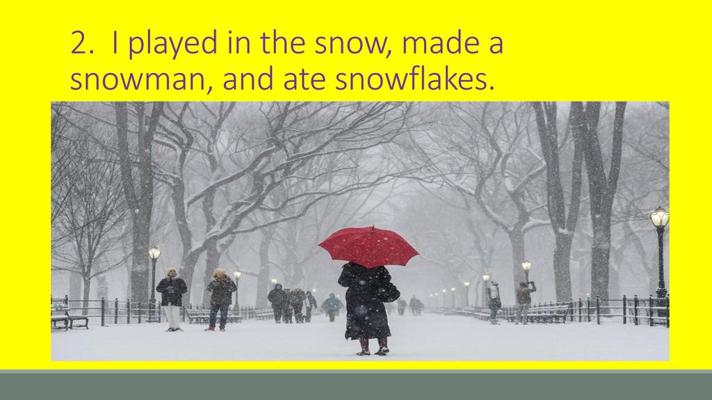 2. I played in the snow, made a snowman, and ate snowflakes.