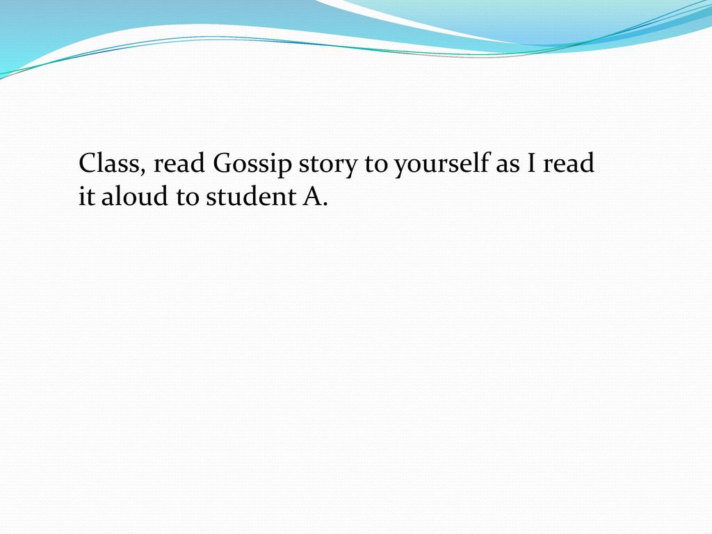 Class, read Gossip story to yourself as I read it aloud to student A.