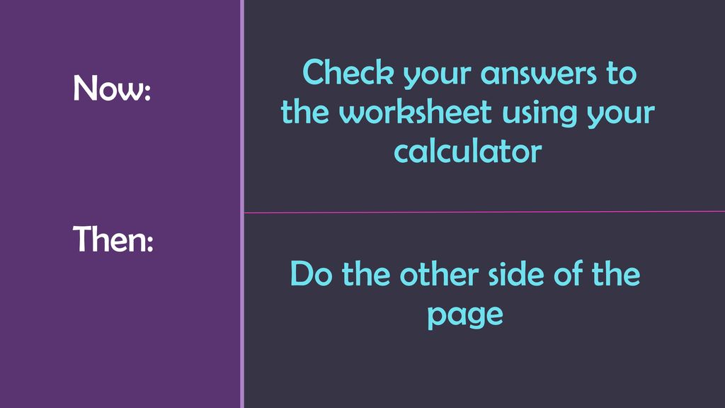 Now: Then: Check your answers to the worksheet using your calculator