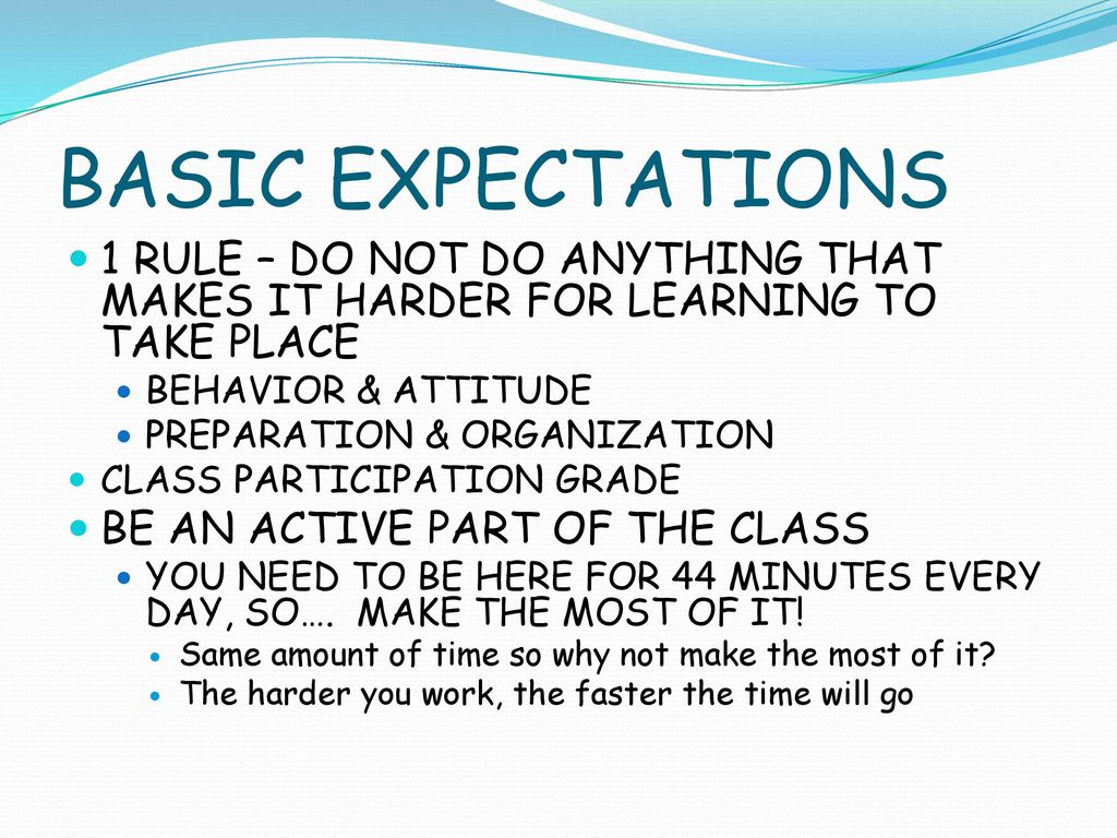 BASIC EXPECTATIONS 1 RULE – DO NOT DO ANYTHING THAT MAKES IT HARDER FOR LEARNING TO TAKE PLACE. BEHAVIOR & ATTITUDE.