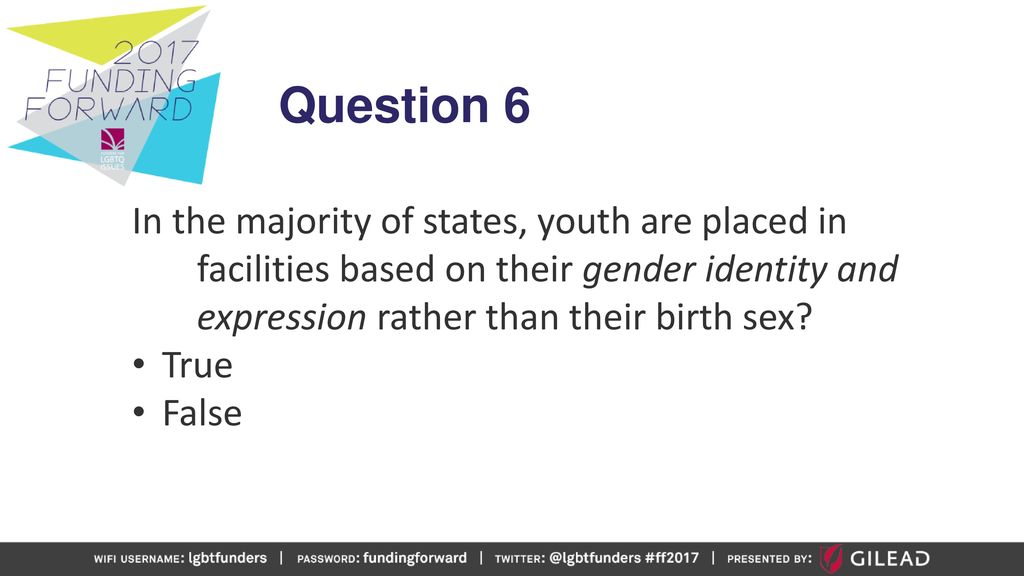 Question 6 In the majority of states, youth are placed in facilities based on their gender identity and expression rather than their birth sex