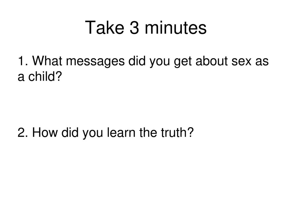 Take 3 minutes 1. What messages did you get about sex as a child