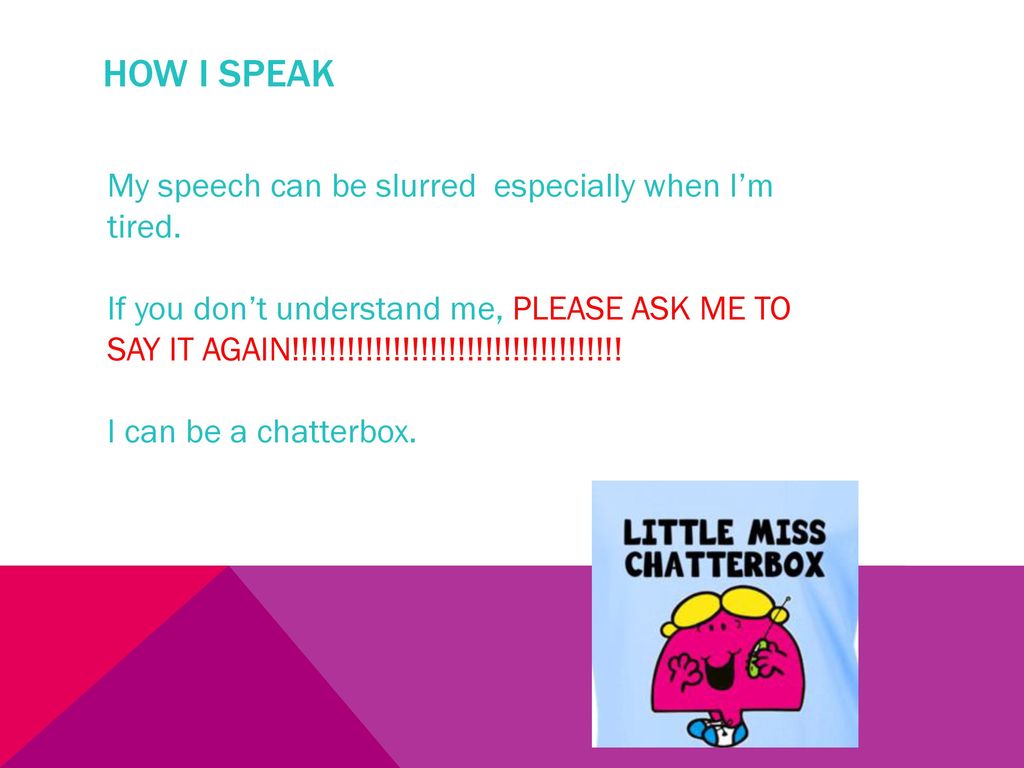 How I speak My speech can be slurred especially when I’m tired.