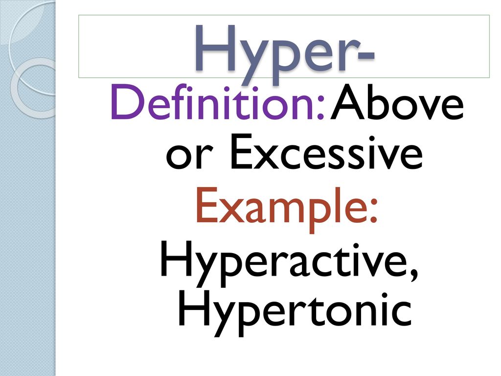 Definition: Above or Excessive Example: Hyperactive, Hypertonic
