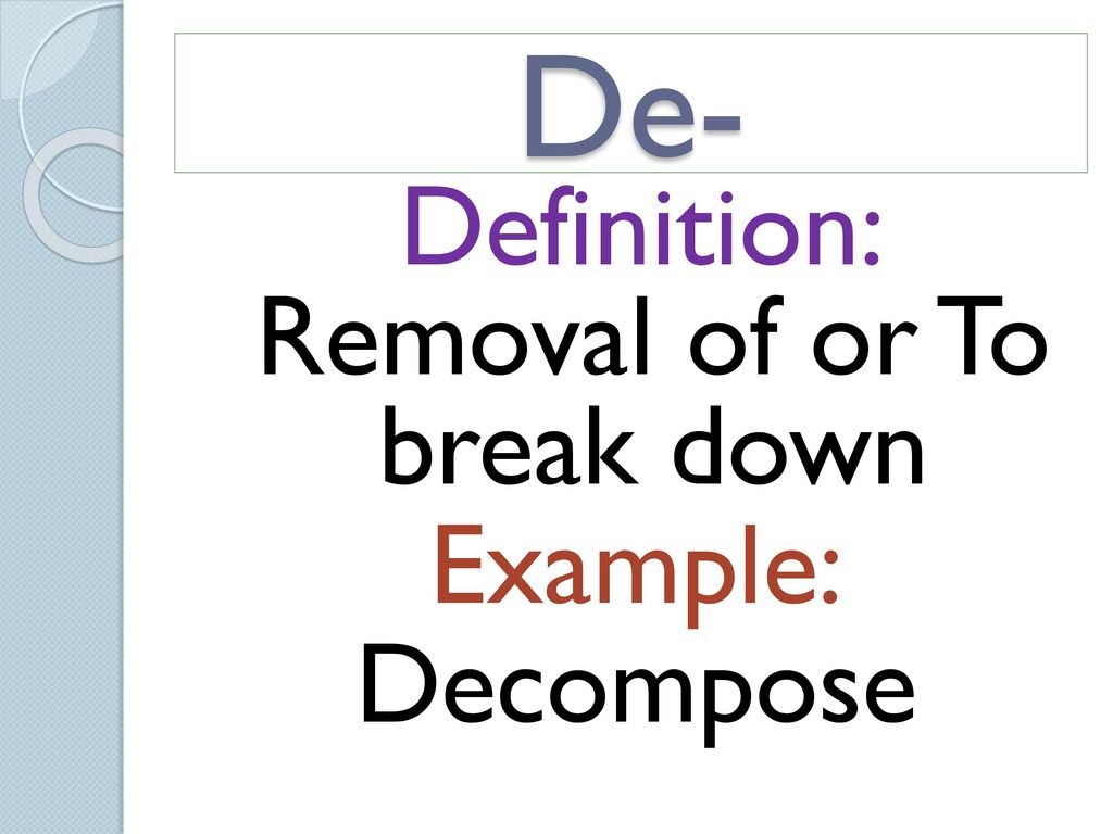 Definition: Removal of or To break down Example: Decompose