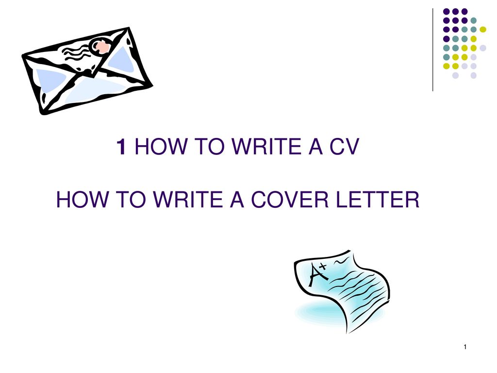 1 HOW TO WRITE A CV HOW TO WRITE A COVER LETTER
