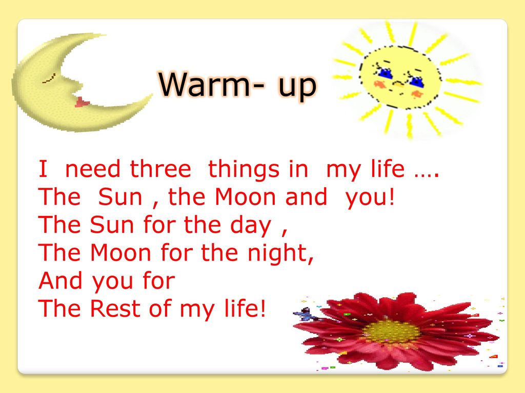 Warm- up I need three things in my life …. The Sun , the Moon and you!