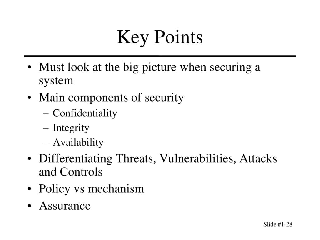 Key Points Must look at the big picture when securing a system