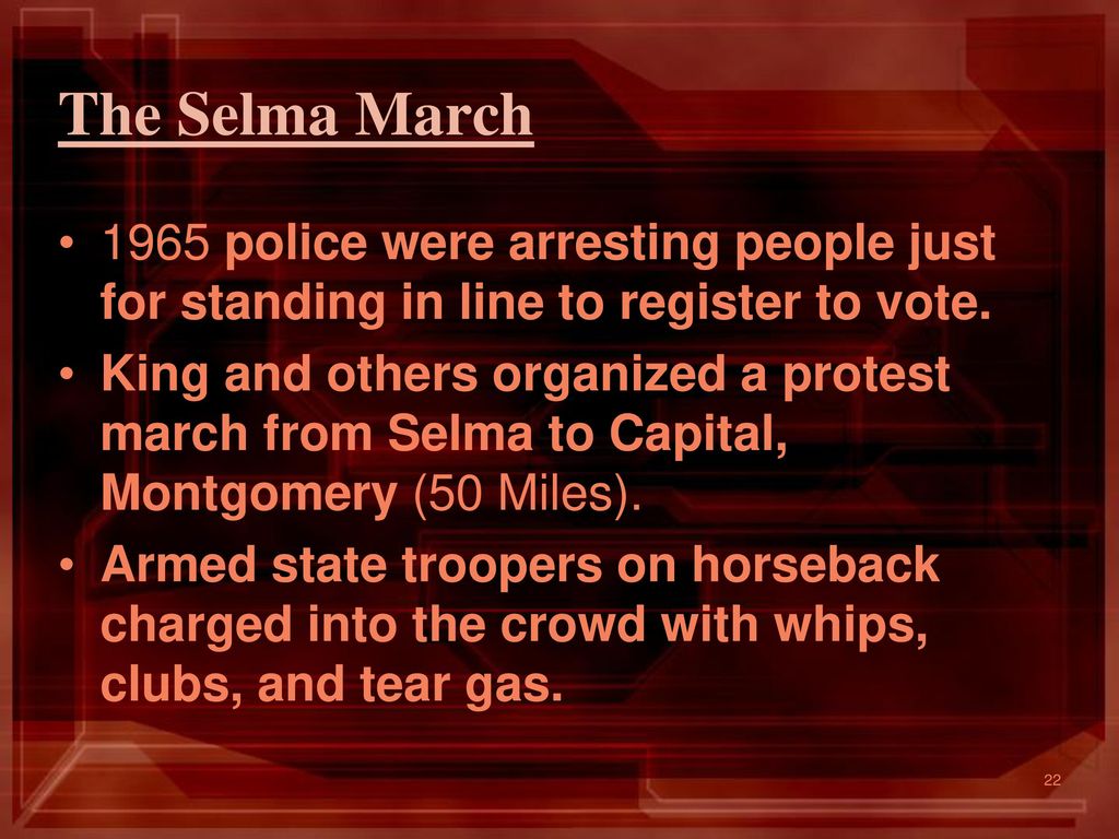 The Selma March 1965 police were arresting people just for standing in line to register to vote.