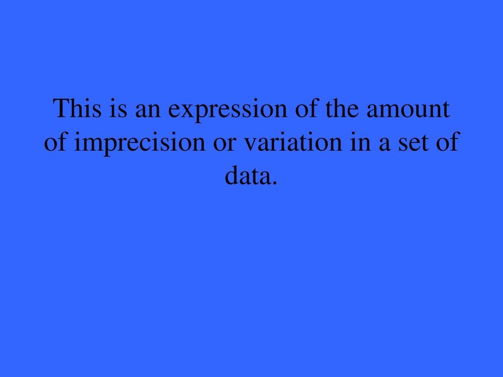 This is an expression of the amount of imprecision or variation in a set of data.