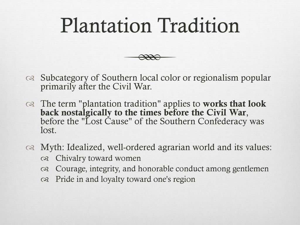 Plantation Tradition Subcategory of Southern local color or regionalism popular primarily after the Civil War.