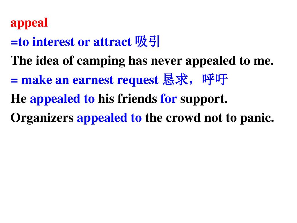appeal =to interest or attract 吸引. The idea of camping has never appealed to me. = make an earnest request 恳求，呼吁.