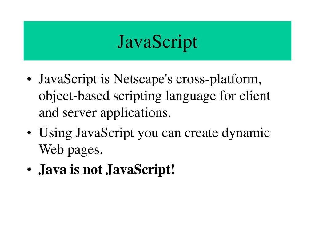 JavaScript JavaScript is Netscape s cross-platform, object-based scripting language for client and server applications.