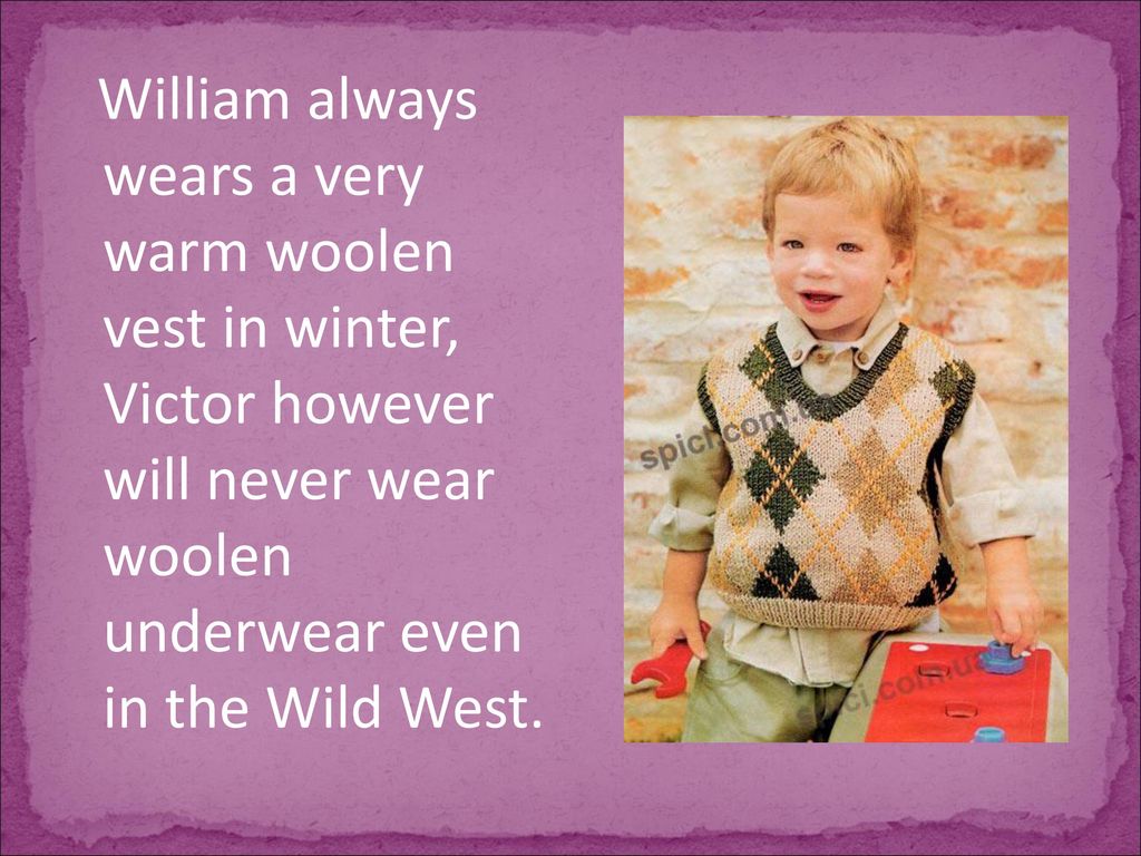William always wears a very warm woolen vest in winter, Victor however will...