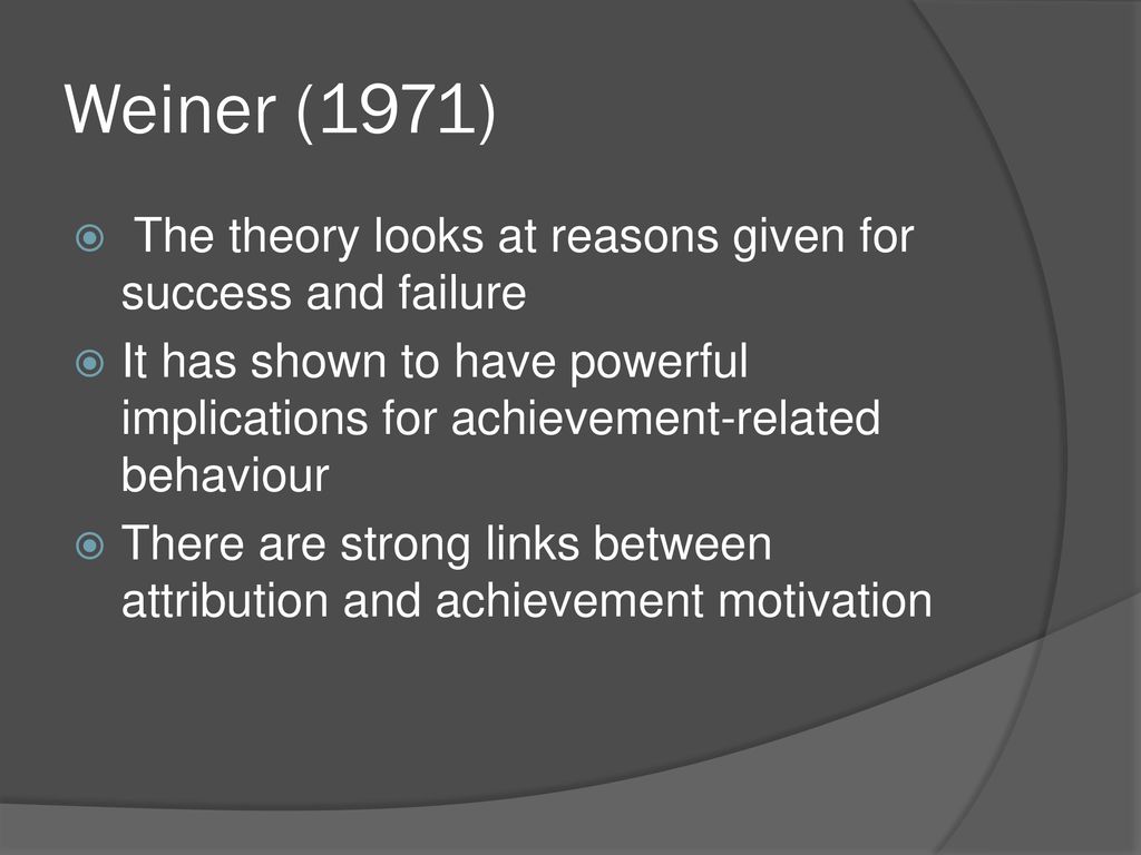 Weiner (1971) The theory looks at reasons given for success and failure.