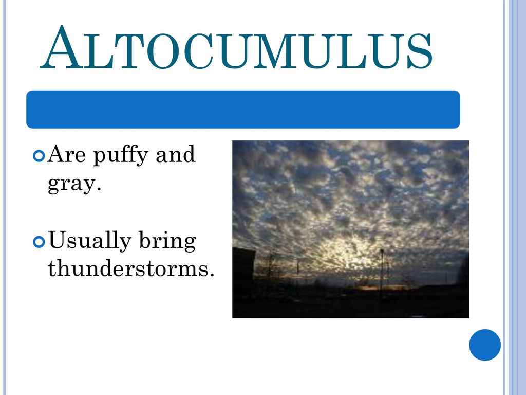 Altocumulus Are puffy and gray. Usually bring thunderstorms.