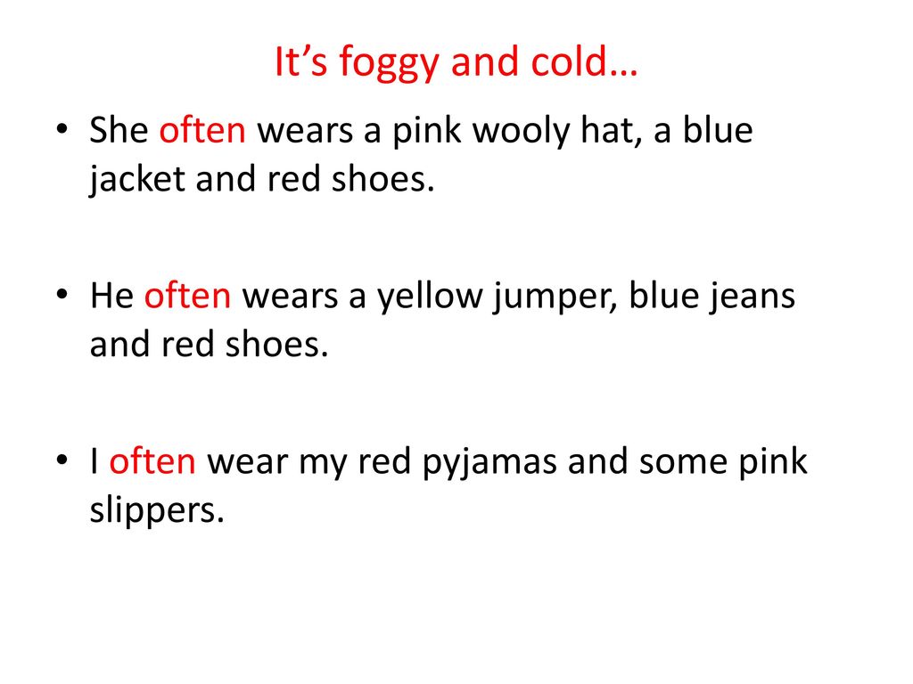 It’s foggy and cold… She often wears a pink wooly hat, a blue jacket and red shoes. He often wears a yellow jumper, blue jeans and red shoes.
