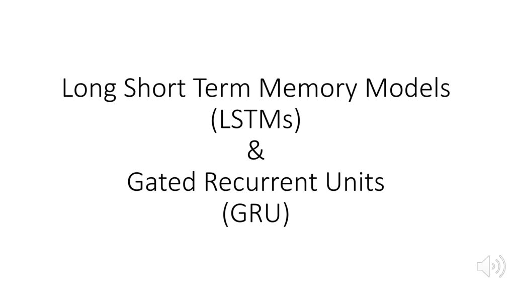 Long Short Term Memory Models (LSTMs) & Gated Recurrent Units (GRU)